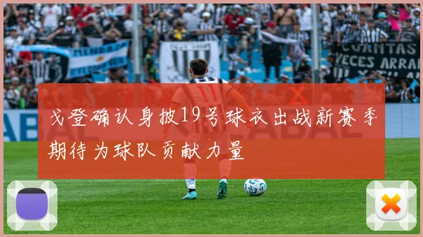 戈登确认身披19号球衣出战新赛季期待为球队贡献力量