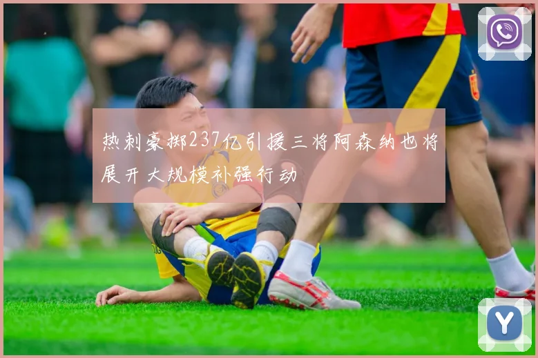 热刺豪掷237亿引援三将阿森纳也将展开大规模补强行动