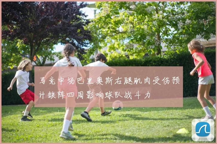马竞中场巴里奥斯右腿肌肉受伤预计缺阵四周影响球队战斗力