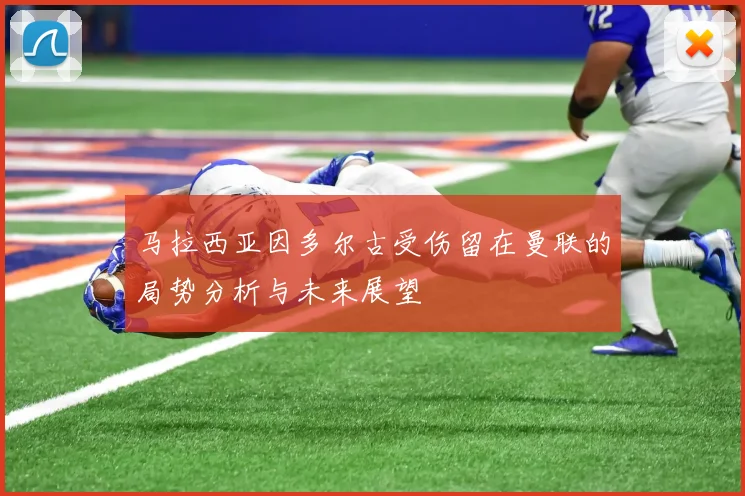 马拉西亚因多尔古受伤留在曼联的局势分析与未来展望