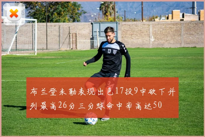 布兰登米勒表现出色17投9中砍下并列最高26分三分球命中率高达50