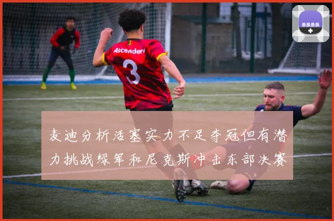 麦迪分析活塞实力不足夺冠但有潜力挑战绿军和尼克斯冲击东部决赛