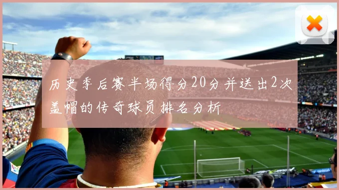 历史季后赛半场得分20分并送出2次盖帽的传奇球员排名分析