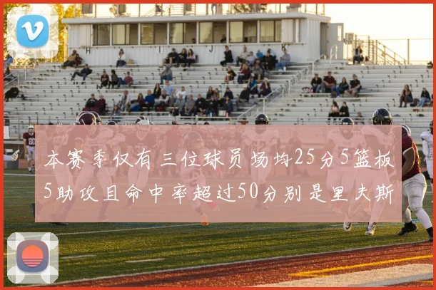 本赛季仅有三位球员场均25分5篮板5助攻且命中率超过50分别是里夫斯约基奇和字母哥
