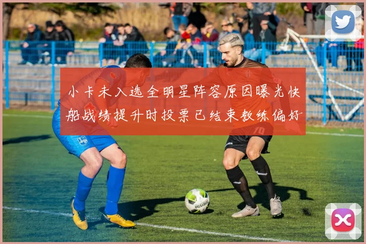 小卡未入选全明星阵容原因曝光快船战绩提升时投票已结束教练偏好影响选人
