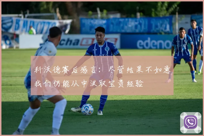 科沃德赛后感言：尽管结果不如意我们仍能从中汲取宝贵经验
