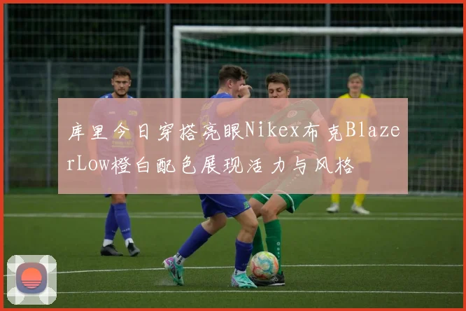 库里今日穿搭亮眼Nikex布克BlazerLow橙白配色展现活力与风格